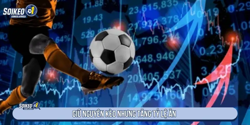 Giữ nguyên kèo nhưng tăng tỷ lệ ăn