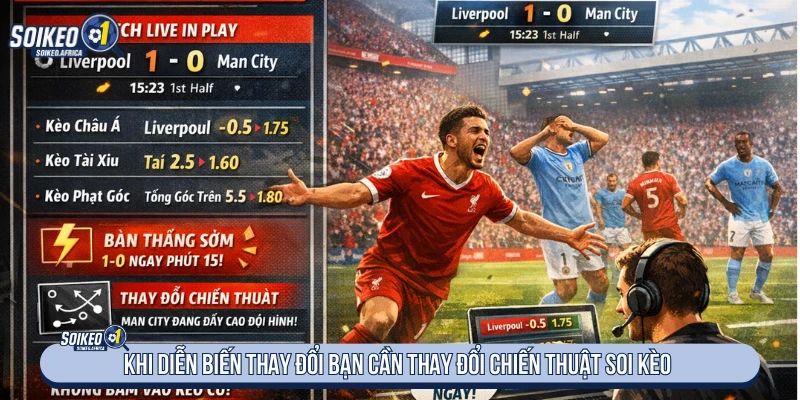 Khi diễn biến thay đổi bạn cần thay đổi chiến thuật soi kèo