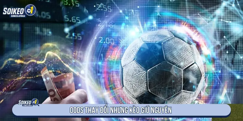 Odds thay đổi nhưng kèo giữ nguyên