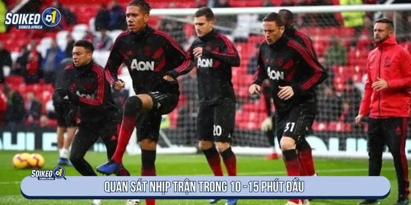 Quan sát nhịp trận trong 10 - 15 phút đầu