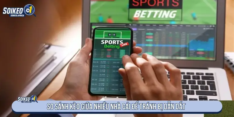So sánh kèo giữa nhiều nhà cái để tránh bị dẫn dắt