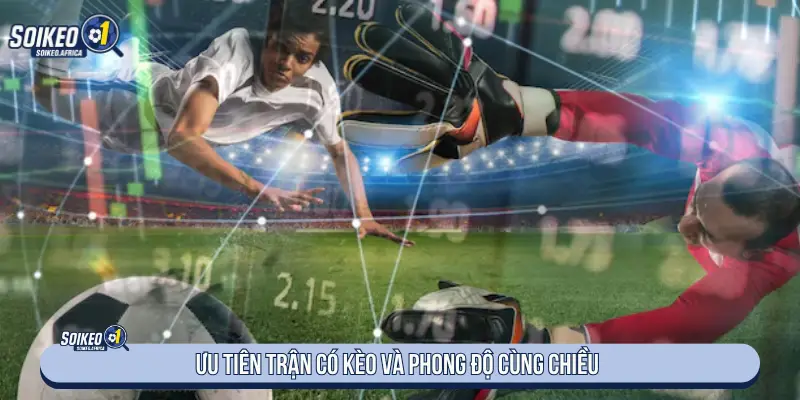 Ưu tiên trận có kèo và phong độ cùng chiều